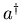$a^\dagger$