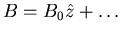 $B = B_0 \hat
z+\ldots$